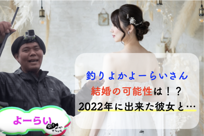 釣りよかよーらいさん結婚の可能性は！？2022年に出来た彼女と